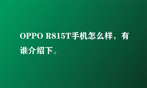 OPPO R815T手机怎么样，有谁介绍下。