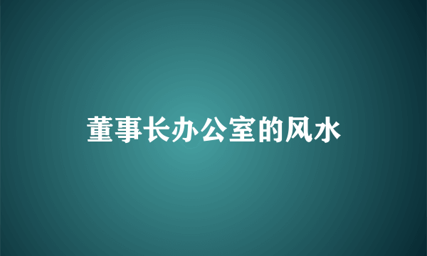 董事长办公室的风水