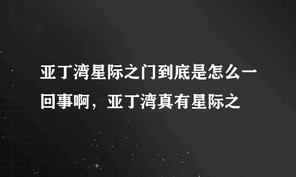 亚丁湾星际之门到底是怎么一回事啊，亚丁湾真有星际之