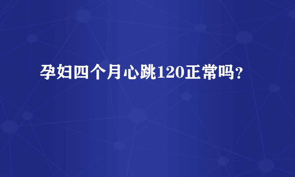 孕妇四个月心跳120正常吗？