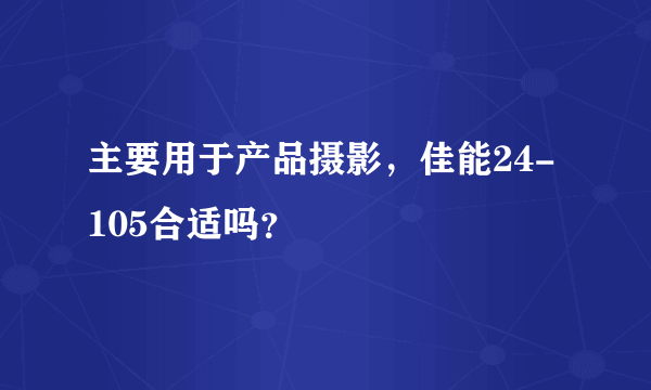 主要用于产品摄影，佳能24-105合适吗？