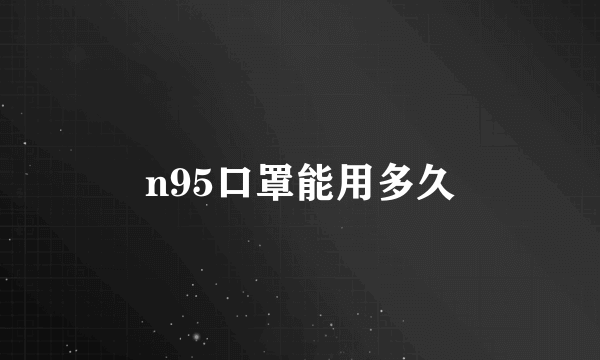 n95口罩能用多久