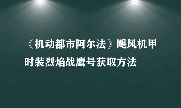 《机动都市阿尔法》飓风机甲时装烈焰战鹰号获取方法