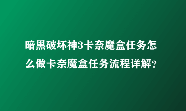 暗黑破坏神3卡奈魔盒任务怎么做卡奈魔盒任务流程详解？