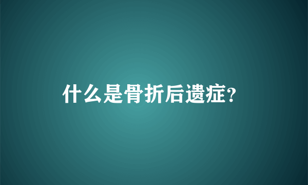 什么是骨折后遗症？