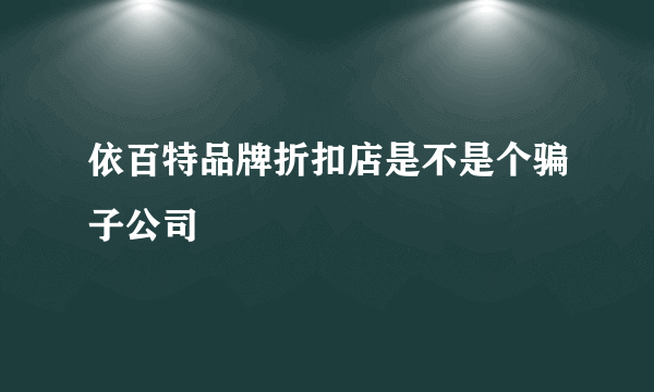 依百特品牌折扣店是不是个骗子公司