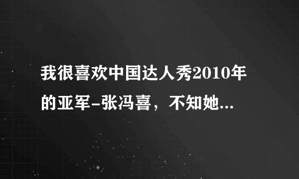 我很喜欢中国达人秀2010年的亚军-张冯喜，不知她的近况如何。