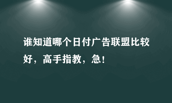 谁知道哪个日付广告联盟比较好，高手指教，急！