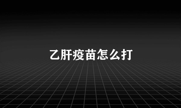 乙肝疫苗怎么打