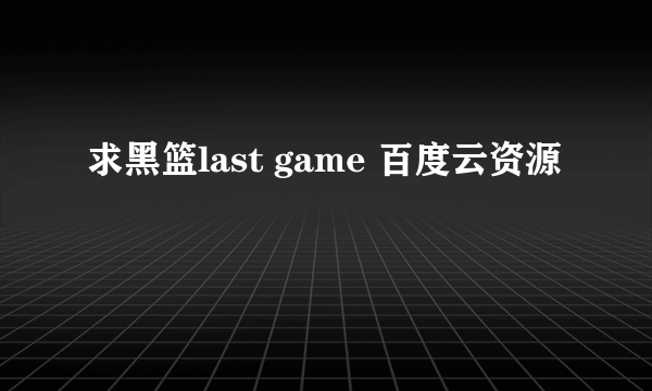 求黑篮last game 百度云资源