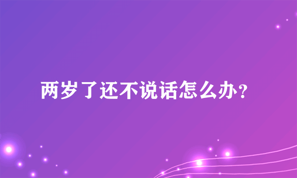 两岁了还不说话怎么办？