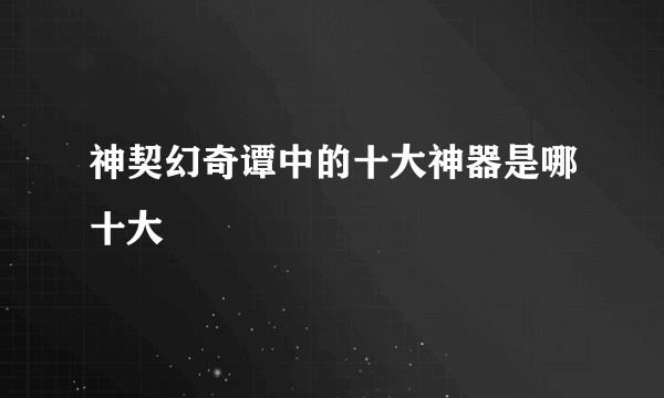 神契幻奇谭中的十大神器是哪十大