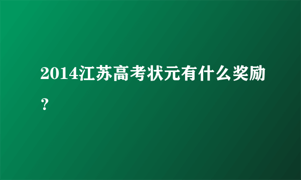 2014江苏高考状元有什么奖励？