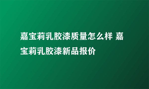 嘉宝莉乳胶漆质量怎么样 嘉宝莉乳胶漆新品报价