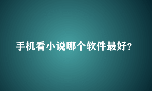 手机看小说哪个软件最好？