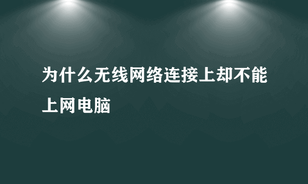 为什么无线网络连接上却不能上网电脑