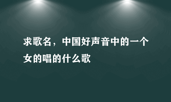 求歌名，中国好声音中的一个女的唱的什么歌