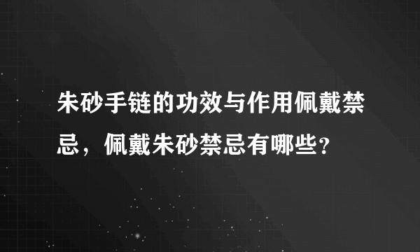 朱砂手链的功效与作用佩戴禁忌，佩戴朱砂禁忌有哪些？