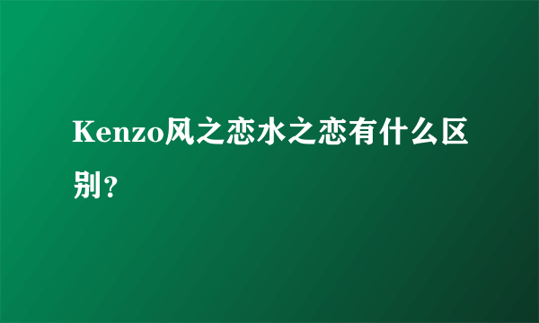 Kenzo风之恋水之恋有什么区别？