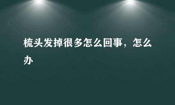 梳头发掉很多怎么回事，怎么办