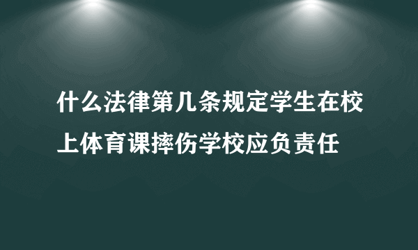 什么法律第几条规定学生在校上体育课摔伤学校应负责任