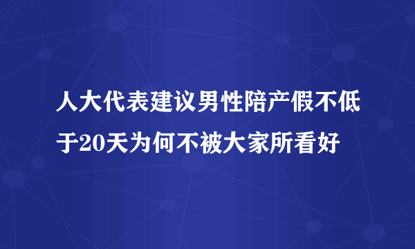 人大代表建议男性陪产假不低于20天为何不被大家所看好