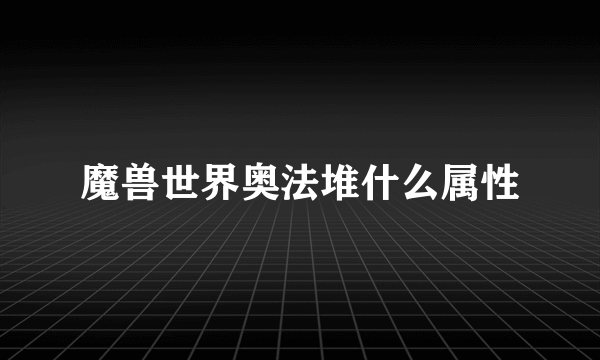 魔兽世界奥法堆什么属性