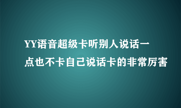 YY语音超级卡听别人说话一点也不卡自己说话卡的非常厉害