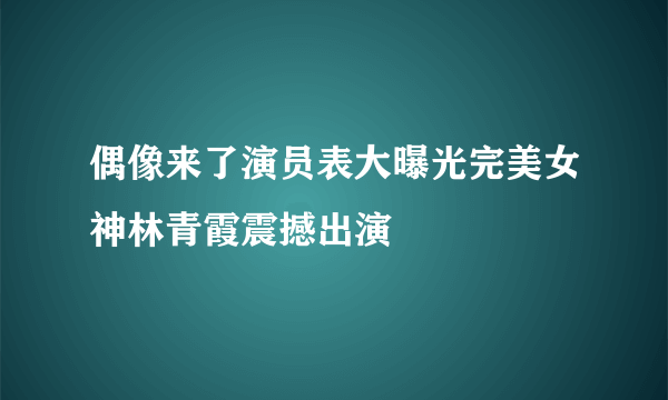 偶像来了演员表大曝光完美女神林青霞震撼出演