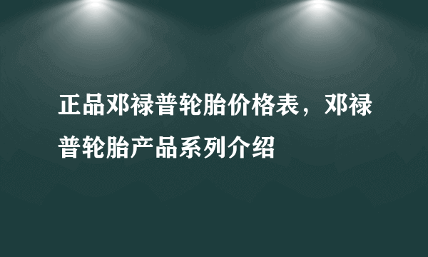 正品邓禄普轮胎价格表，邓禄普轮胎产品系列介绍