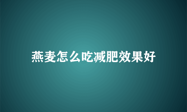 燕麦怎么吃减肥效果好