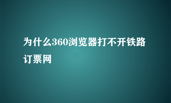 为什么360浏览器打不开铁路订票网