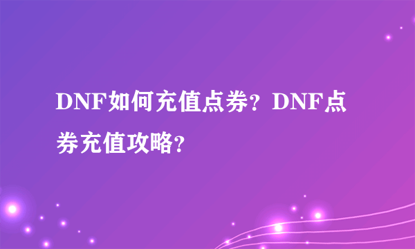 DNF如何充值点券？DNF点券充值攻略？