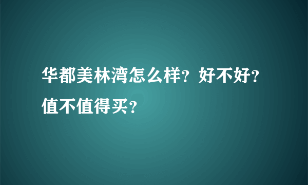 华都美林湾怎么样？好不好？值不值得买？