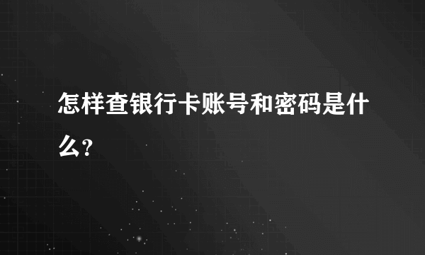 怎样查银行卡账号和密码是什么？