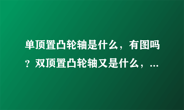 单顶置凸轮轴是什么，有图吗？双顶置凸轮轴又是什么，有什么区别？