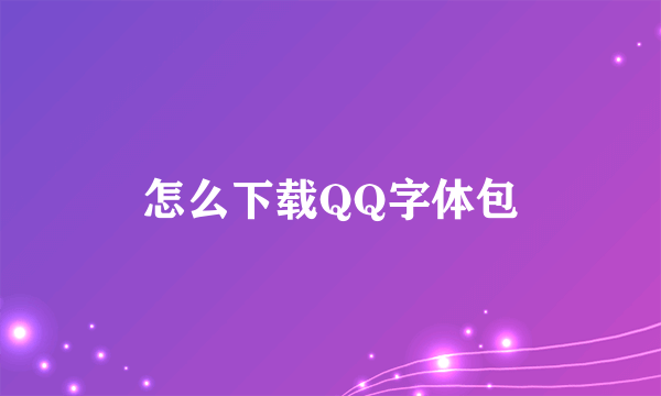 怎么下载QQ字体包