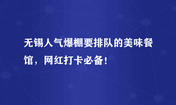 无锡人气爆棚要排队的美味餐馆，网红打卡必备！