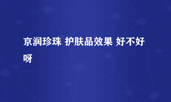 京润珍珠 护肤品效果 好不好呀