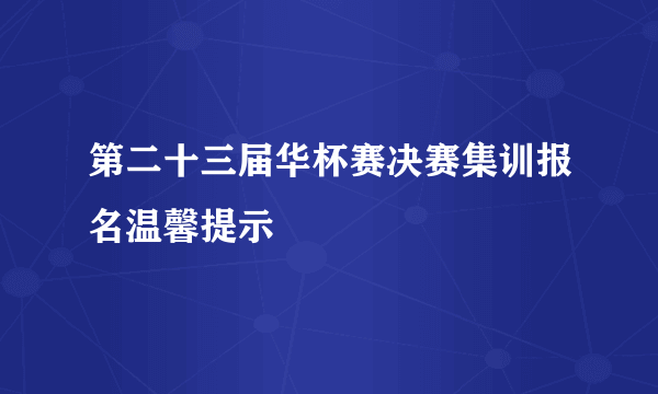 第二十三届华杯赛决赛集训报名温馨提示