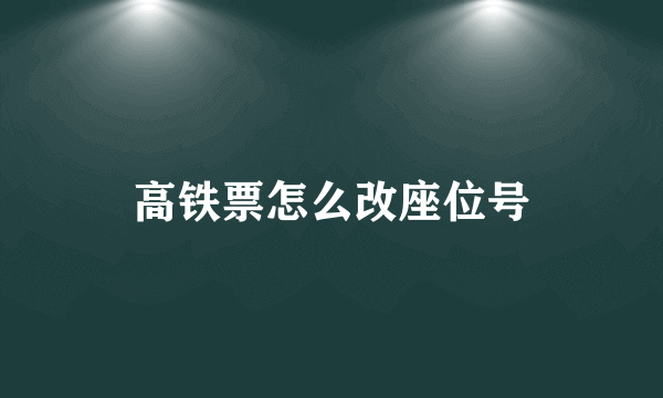 高铁票怎么改座位号