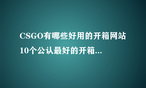 CSGO有哪些好用的开箱网站 10个公认最好的开箱平台推荐