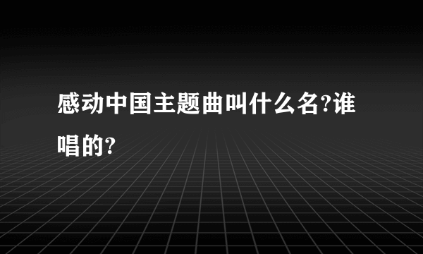 感动中国主题曲叫什么名?谁唱的?