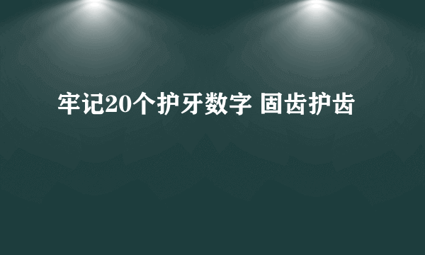 牢记20个护牙数字 固齿护齿