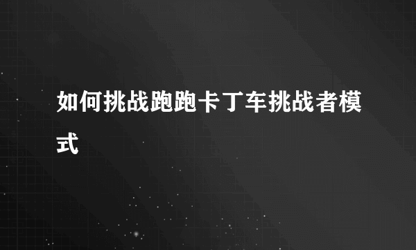 如何挑战跑跑卡丁车挑战者模式