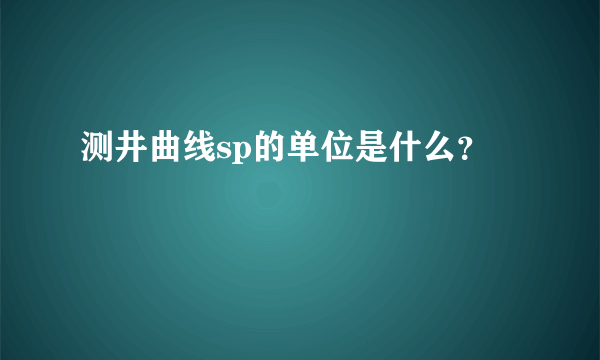 测井曲线sp的单位是什么？