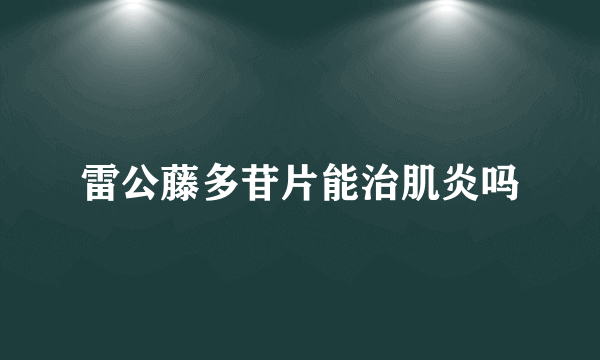 雷公藤多苷片能治肌炎吗