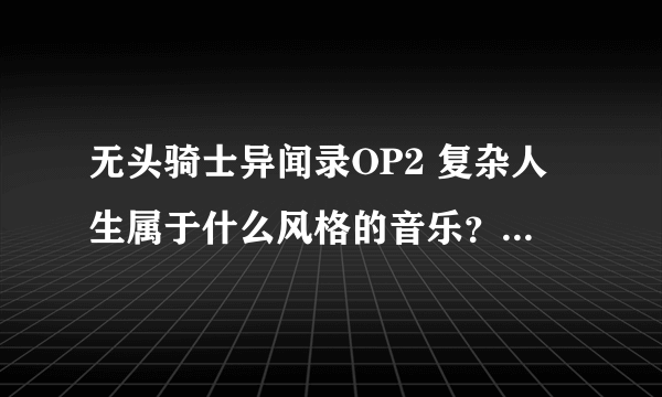 无头骑士异闻录OP2 复杂人生属于什么风格的音乐？爱上这种风格的音乐了.......