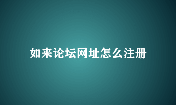 如来论坛网址怎么注册