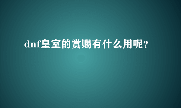 dnf皇室的赏赐有什么用呢？